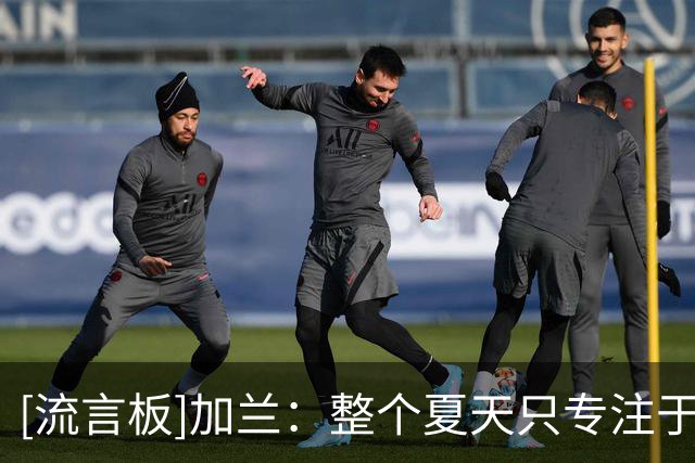[流言板]加兰：整个夏天只专注于篮球，我的目标就是带队赢球